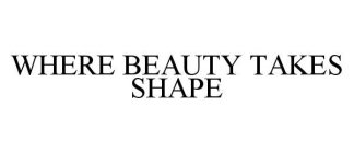 WHERE BEAUTY TAKES SHAPE