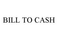 BILL TO CASH