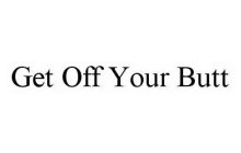 GET OFF YOUR BUTT