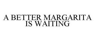 A BETTER MARGARITA IS WAITING