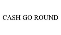 CASH GO ROUND