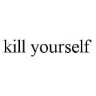 KILL YOURSELF