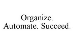 ORGANIZE.  AUTOMATE.  SUCCEED.