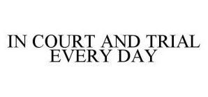 IN COURT AND TRIAL EVERY DAY