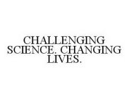CHALLENGING SCIENCE. CHANGING LIVES.