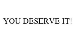 YOU DESERVE IT!