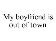 MY BOYFRIEND IS OUT OF TOWN