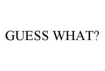GUESS WHAT?