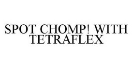 SPOT CHOMP! WITH TETRAFLEX