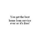 YOU GET THE BEST HOME LOAN SERVICE EVER OR IT'S FREE!