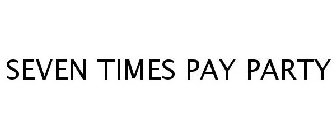 SEVEN TIMES PAY PARTY