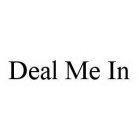 DEAL ME IN