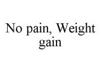 NO PAIN, WEIGHT GAIN