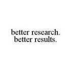 BETTER RESEARCH.  BETTER RESULTS.
