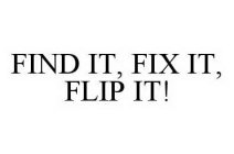 FIND IT, FIX IT, FLIP IT!
