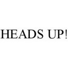 HEADS UP!