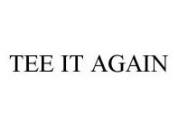 TEE IT AGAIN