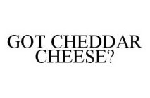 GOT CHEDDAR CHEESE?