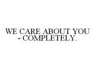 WE CARE ABOUT YOU - COMPLETELY.