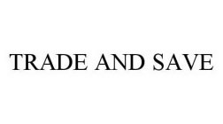 TRADE AND SAVE