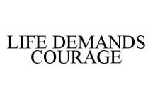 LIFE DEMANDS COURAGE