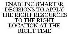 ENABLING SMARTER DECISIONS TO APPLY THE RIGHT RESOURCES TO THE RIGHT LOCATION AT THE RIGHT TIME