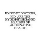 HYGIENIC DOCTORS, H.D.  ARE THE HYGIOPHYSICIANED HEALERS OF ALTERNATIVE HEALTH