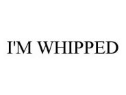 I'M WHIPPED