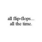 ALL FLIP-FLOPS..  ALL THE TIME.