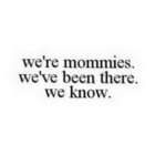 WE'RE MOMMIES. WE'VE BEEN THERE. WE KNOW.