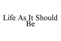 LIFE AS IT SHOULD BE