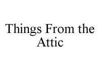 THINGS FROM THE ATTIC
