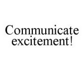 COMMUNICATE EXCITEMENT!