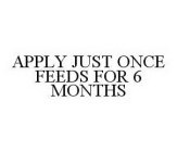 APPLY JUST ONCE FEEDS FOR 6 MONTHS