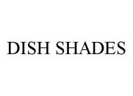 DISH SHADES