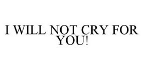 I WILL NOT CRY FOR YOU!