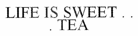 LIFE IS SWEET .  .  .  TEA