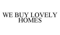 WE BUY LOVELY HOMES