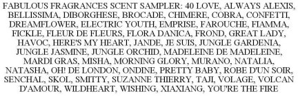 FABULOUS FRAGRANCES SCENT SAMPLER: 40 LOVE, ALWAYS ALEXIS, BELLISSIMA, DIBORGHESE, BROCADE, CHIMERE, COBRA, CONFETTI, DREAMFLOWER, ELECTRIC YOUTH, EMPRISE, FAROUCHE, FIAMMA, FICKLE, FLEUR DE FLEURS, F