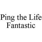 PING THE LIFE FANTASTIC