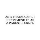 AS A PHARMACIST, I RECOMMEND IT. AS A PARENT, I USE IT.