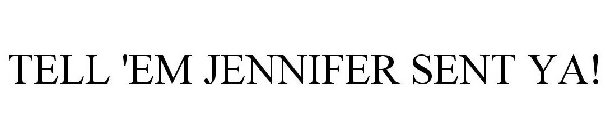 TELL 'EM JENNIFER SENT YA!