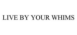 LIVE BY YOUR WHIMS