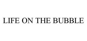 LIFE ON THE BUBBLE