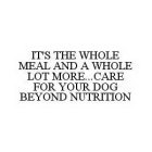 IT'S THE WHOLE MEAL AND A WHOLE LOT MORE..CARE FOR YOUR DOG BEYOND NUTRITION