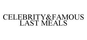 CELEBRITY&FAMOUS LAST MEALS