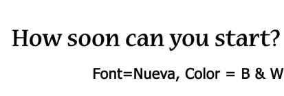 HOW SOON CAN YOU START? FONT=NUEVA, COLOR  = B & W