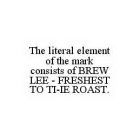 THE LITERAL ELEMENT OF THE MARK CONSISTS OF BREW LEE - FRESHEST TO TI-IE ROAST.