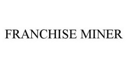 FRANCHISE MINER