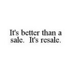 IT'S BETTER THAN A SALE. IT'S RESALE.